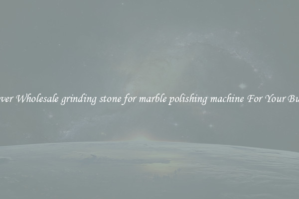Discover Wholesale grinding stone for marble polishing machine For Your Business
