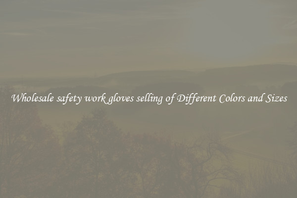 Wholesale safety work gloves selling of Different Colors and Sizes