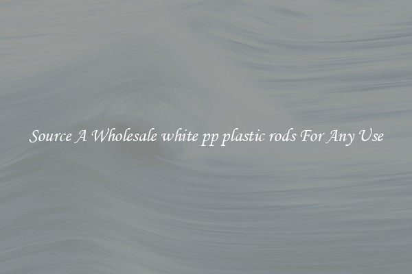 Source A Wholesale white pp plastic rods For Any Use