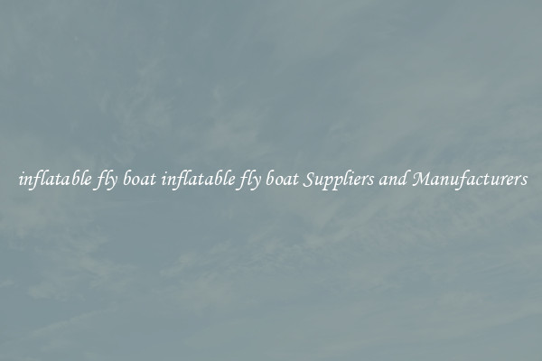 inflatable fly boat inflatable fly boat Suppliers and Manufacturers