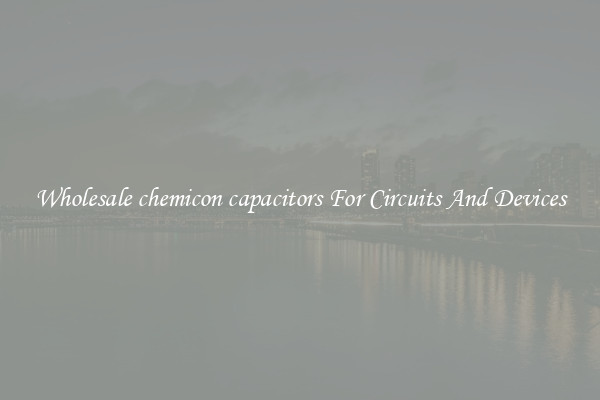 Wholesale chemicon capacitors For Circuits And Devices