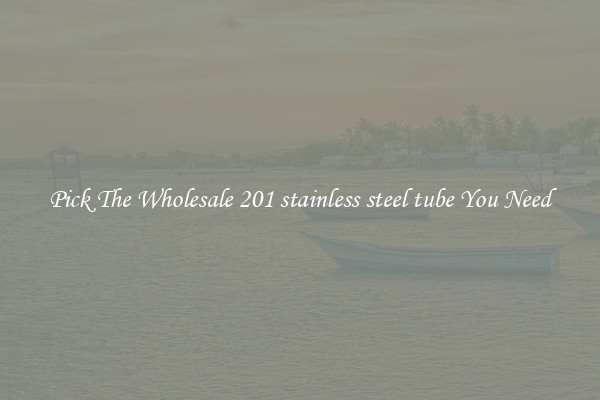 Pick The Wholesale 201 stainless steel tube You Need