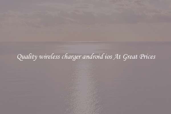 Quality wireless charger android ios At Great Prices
