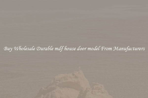 Buy Wholesale Durable mdf house door model From Manufacturers