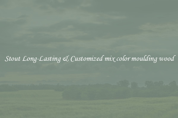Stout Long-Lasting & Customized mix color moulding wood
