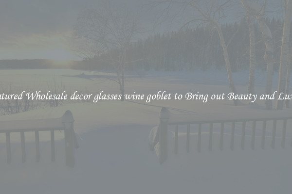 Featured Wholesale decor glasses wine goblet to Bring out Beauty and Luxury